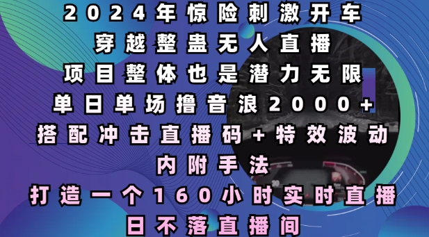 2024年惊险刺激开车穿越整蛊无人直播，单日单场撸音浪2000+，打造一个160小时实时直播日不落直播间【揭秘】-副业网