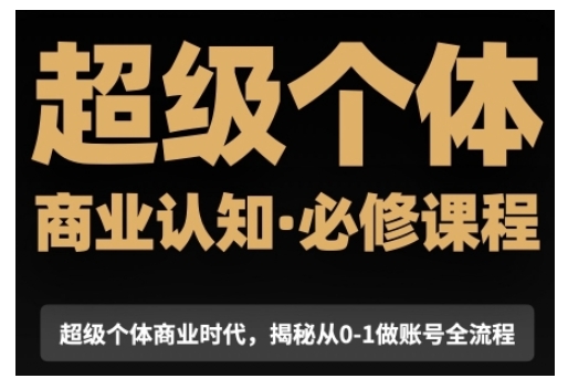 超级个体商业认知觉醒视频课，商业认知·必修课程揭秘从0-1账号全流程-副业网