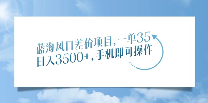 蓝海风口差价项目，一单35，日入3500+，手机即可操作-副业网