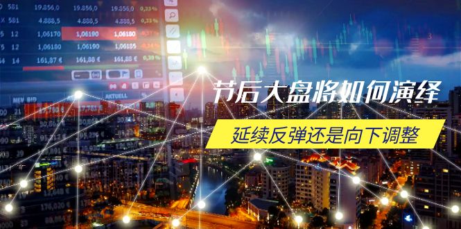节后大盘将如何演绎，延续反弹还是向下调整，关键时间点和空间位待解-副业网