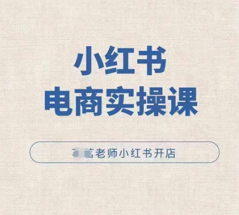 小红薯电商实操课，小红书开店实操必学课-副业网