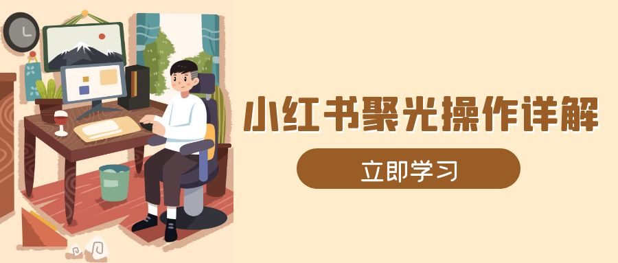 小红书聚光操作详解，涵盖素材、开户、定位、计划搭建等全流程实操-副业网