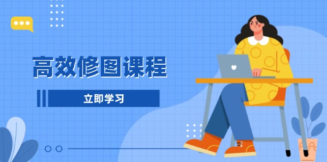 高效修图课程：教你后期处理图片，1分钟快修3分钟精修，提升修图效率-副业网