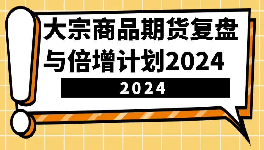 大宗商品期货，复盘与倍增计划2024(10节课)-副业网