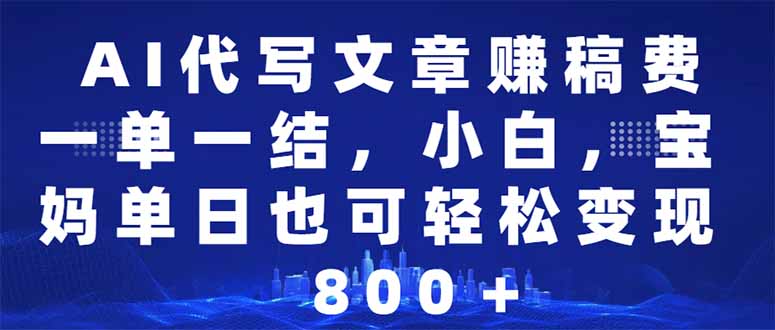 AI代写文章赚稿费，一单一结小白，宝妈单日也能轻松日入500-1000＋-副业网