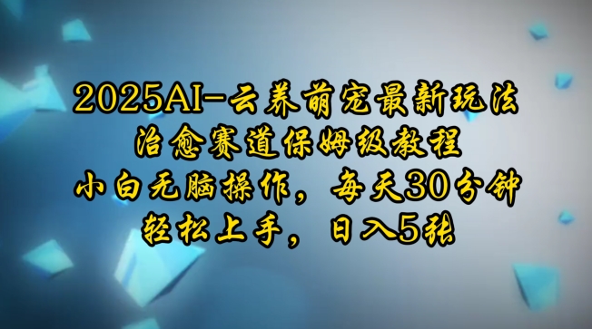 2025AI云养萌宠最新玩法，治愈赛道保姆级教程，小白无脑操作，每天30分钟，轻松上手，日入5张-副业网