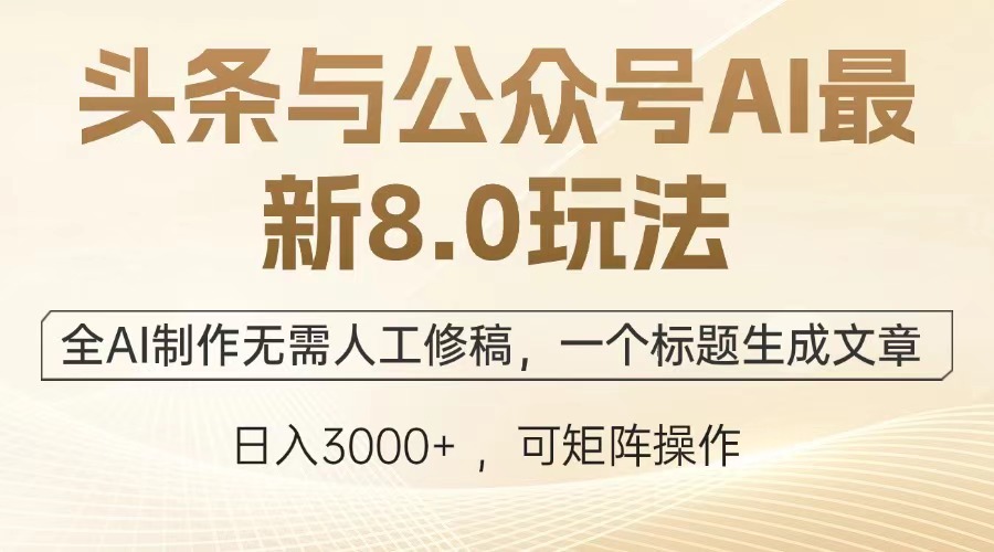 头条与公众号AI最新8.0玩法，全AI制作无需人工修稿，一个标题生成文章…-副业网