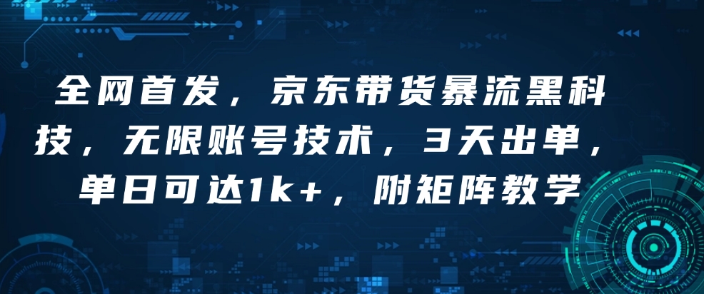全网首发，京东带货暴流黑科技，无限账号技术，3天出单，单日可达1k+，附矩阵教学【揭秘】-副业网
