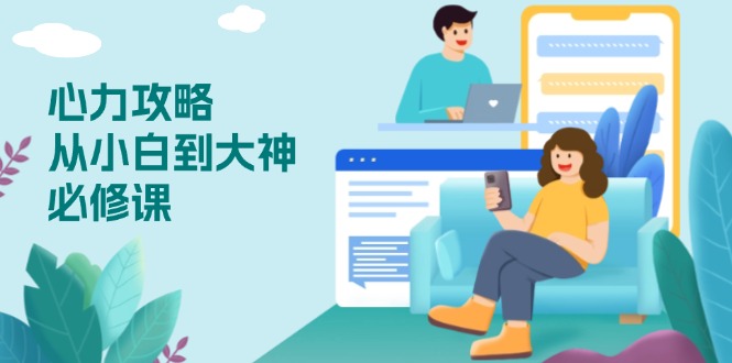 心力 攻略，从小白到大神必修课，技能与心力独立，助你自信从容面对挑战-副业网