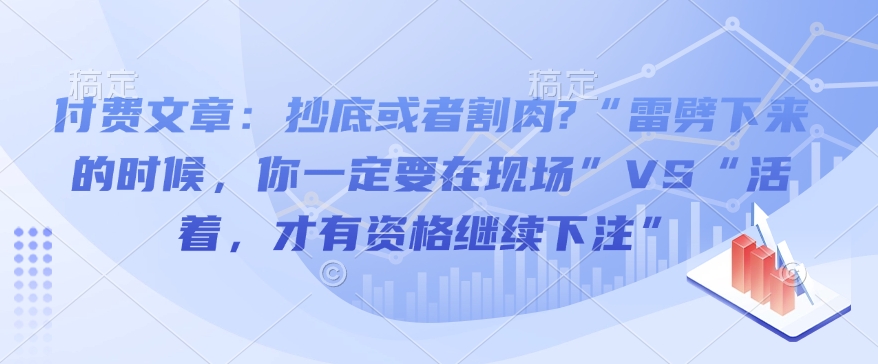 付费文章：抄底或者割肉?“雷劈下来的时候，你一定要在现场”VS“活着，才有资格继续下注”-副业网