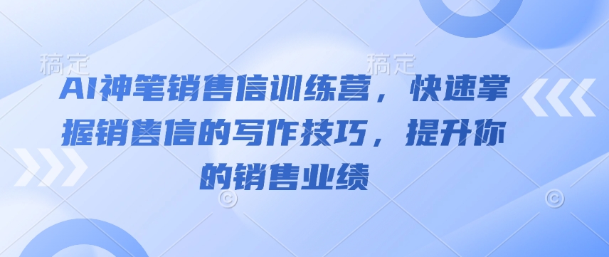 AI神笔销售信训练营，快速掌握销售信的写作技巧，提升你的销售业绩-副业网