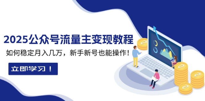 2025众公号流量主变现教程：如何稳定月入几万，新手新号也能操作-副业网