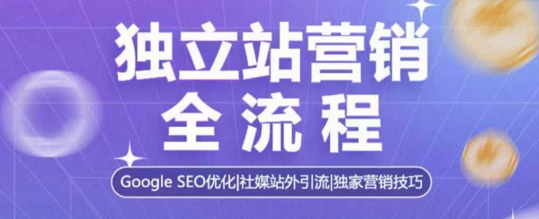 独立站营销全流程，Google SEO优化，社媒站外引流，独家营销技巧-副业网