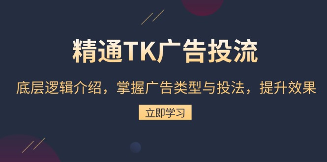 精通TK广告投流：底层逻辑介绍，掌握广告类型与投法，提升效果-副业网