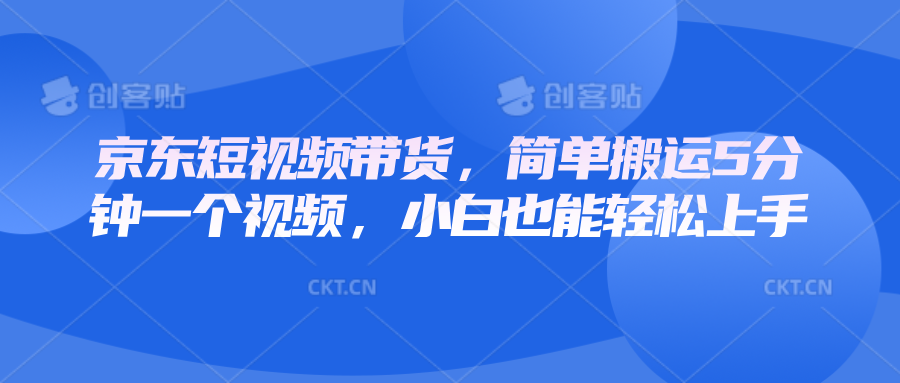 京东短视频带货，简单搬运5分钟一个视频，小白也能轻松上手-副业网