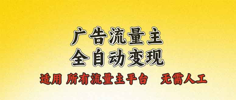 广告流量主全自动变现，适用所有流量主平台，无需人工，单机日入500+-副业网