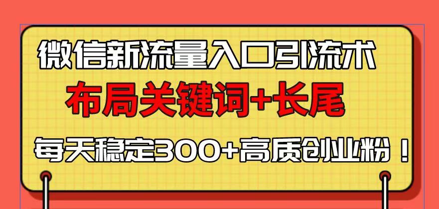 微信新流量入口引流术，布局关键词+长尾，每天稳定300+高质创业粉！-副业网