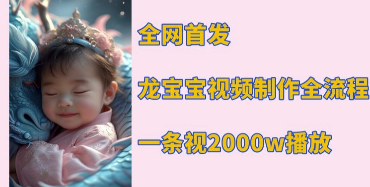 全网首发，龙宝宝视频制作教程，一条视频2000w播放-副业网
