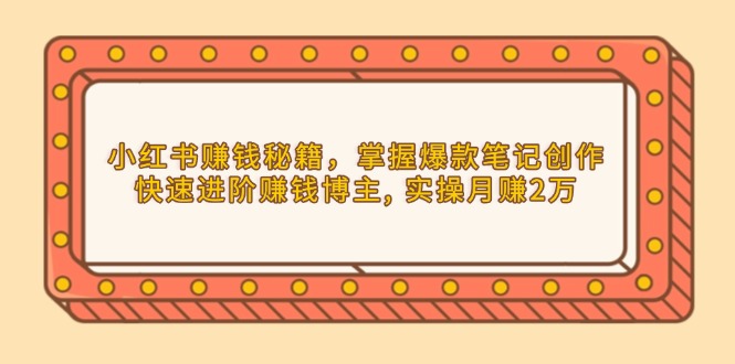小红书赚钱秘籍，掌握爆款笔记创作，快速进阶赚钱博主, 实操月赚2万-副业网