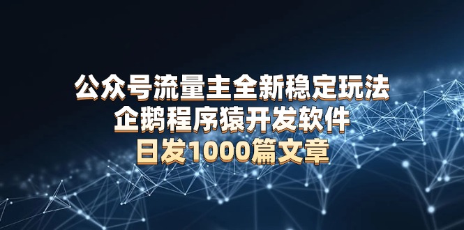 公众号流量主全新稳定玩法 企鹅程序猿开发软件 日发1000篇文章 无需AI改写-副业网