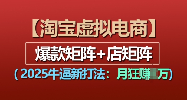 淘宝虚拟电商，2025牛逼新打法：爆款矩阵+店矩阵，月入过万-副业网