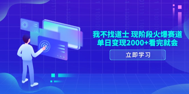 我不找道士，现阶段火爆赛道，单日变现2000+看完就会-副业网