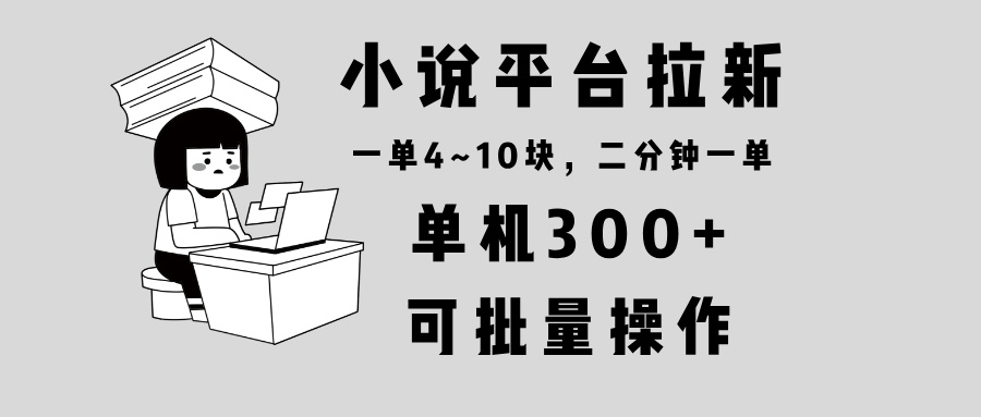 小说平台拉新，单机300+，两分钟一单4~10块，操作简单可批量。-副业网