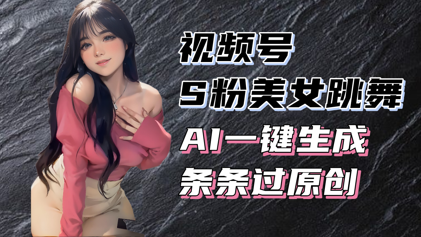 揭秘视频号S粉美女跳舞赛道，一键生成原创视频，收益翻倍！-副业网