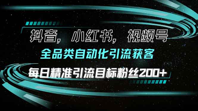 抖音小红书视频号全品类自动化引流获客，每日精准引流目标粉丝200+-副业网