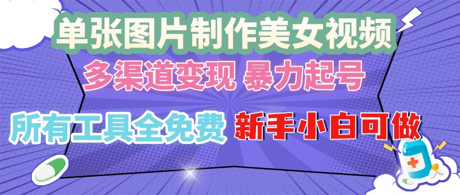 单张图片作美女视频 ，多渠道变现 暴力起号，所有工具全免费 ，新手小...-副业网