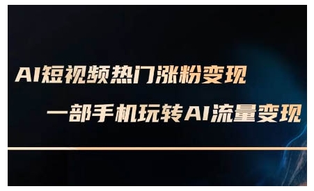 AI短视频热门涨粉变现课，AI数字人制作短视频超级变现实操课，一部手机玩转短视频变现-副业网