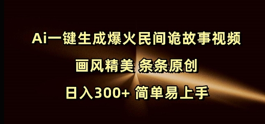 Ai一键生成爆火民间诡故事视频 画风精美 条条原创 日入300+ 简单易上手-副业网
