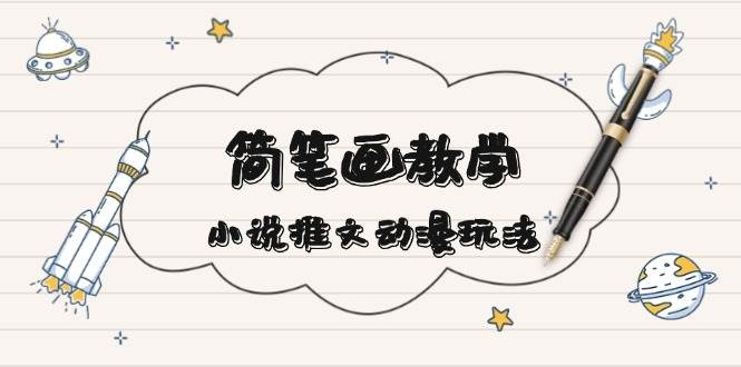 简笔画教学，小说推文动漫玩法，提供多种爆点文案写法，引爆社交媒-副业网