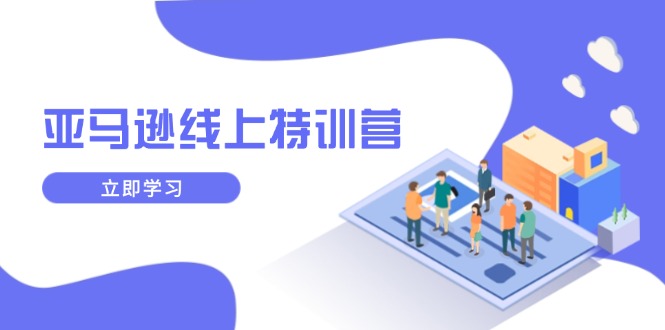 亚马逊线上特训营，新品成长与库存规划，提升品牌推广能力，实现业务增长-副业网