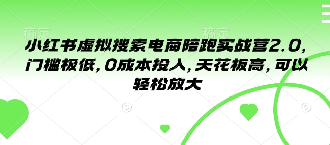 小红书虚拟搜索电商陪跑实战营2.0，门槛极低，0成本投入，天花板高，可以轻松放大-副业网