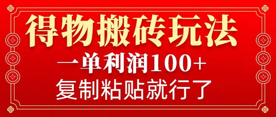 得物搬砖无门槛玩法，一单利润100+，无脑操作会复制粘贴就行-副业网