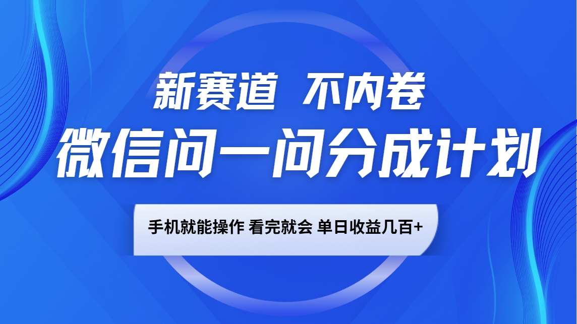 微信问一问分成计划，新赛道不内卷，长期稳定 手机就能操作，单日收益几百+-副业网