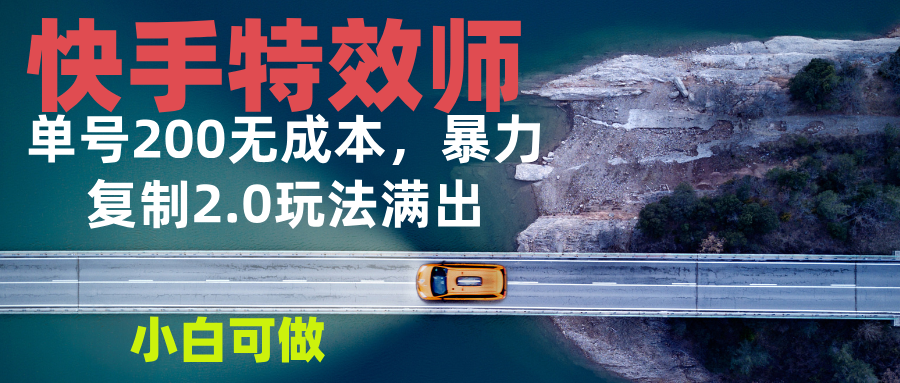 快手特效师2.0，单号200收益0成本满出，小白可做-副业网