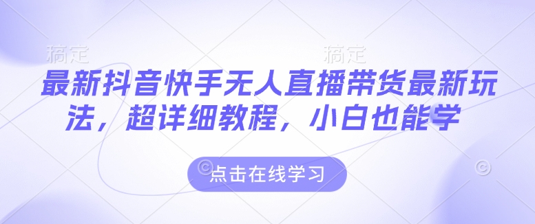 最新抖音快手无人直播带货玩法，超详细教程，小白也能学-副业网