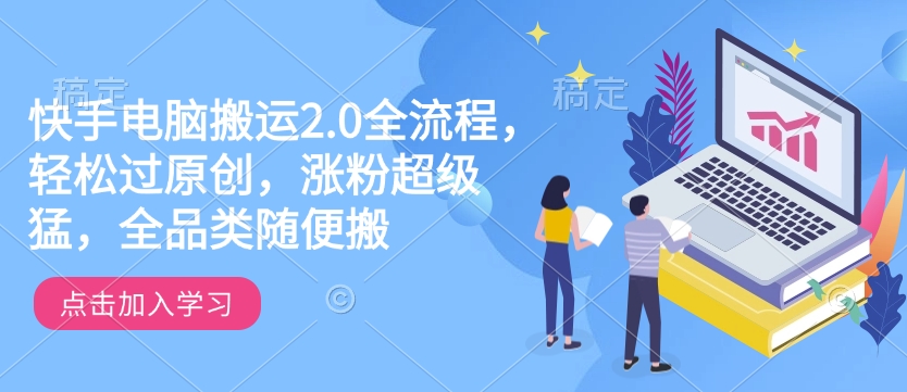 快手电脑搬运2.0全流程，轻松过原创，涨粉超级猛，全品类随便搬-副业网