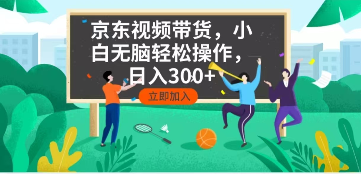 京东短视频带货，小白无脑操作，每天五分钟，轻松日入300+-副业网